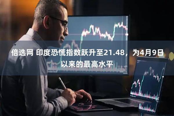 倍选网 印度恐慌指数跃升至21.48，为4月9日以来的最高水平