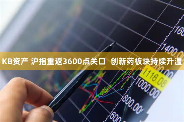 KB资产 沪指重返3600点关口  创新药板块持续升温