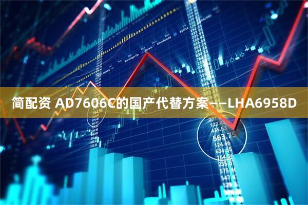 简配资 AD7606C的国产代替方案——LHA6958D