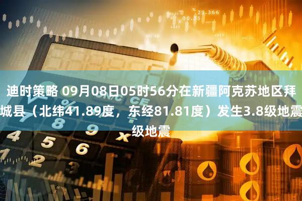 迪时策略 09月08日05时56分在新疆阿克苏地区拜城县（北纬41.89度，东经81.81度）发生3.8级地震
