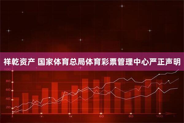 祥乾资产 国家体育总局体育彩票管理中心严正声明