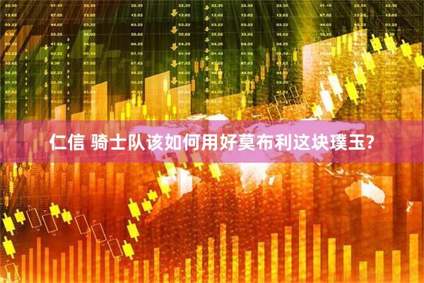 仁信 骑士队该如何用好莫布利这块璞玉?