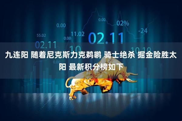 九连阳 随着尼克斯力克鹈鹕 骑士绝杀 掘金险胜太阳 最新积分榜如下